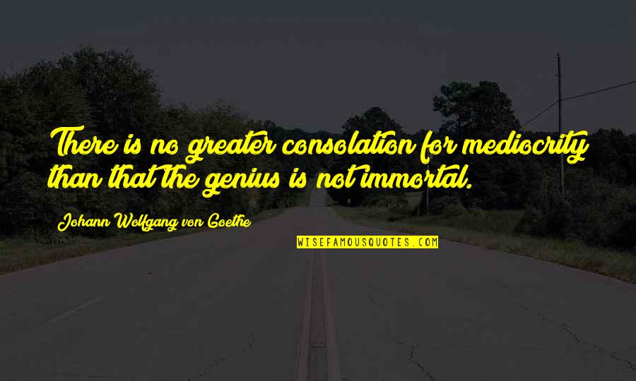 Waguespack Bakersfield Quotes By Johann Wolfgang Von Goethe: There is no greater consolation for mediocrity than