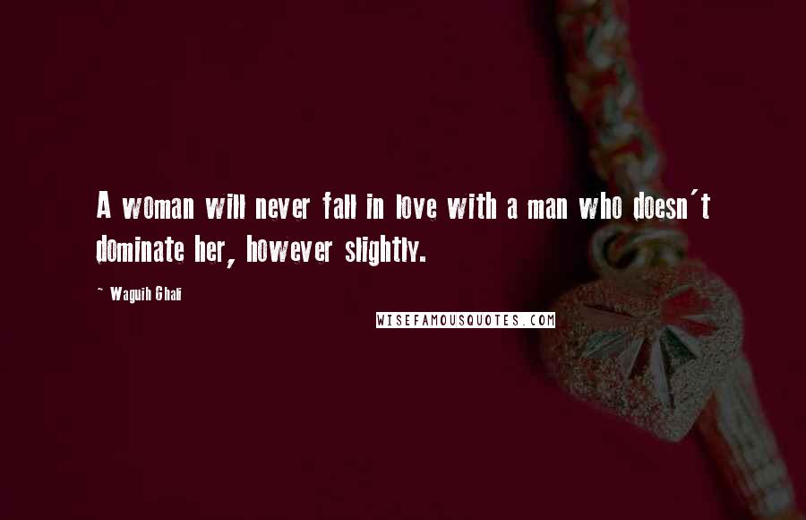 Waguih Ghali quotes: A woman will never fall in love with a man who doesn't dominate her, however slightly.