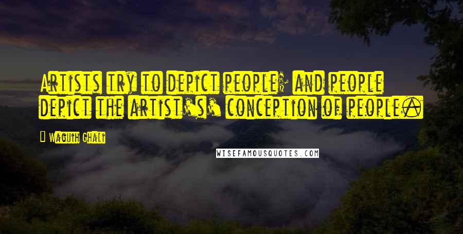 Waguih Ghali quotes: Artists try to depict people; and people depict the artist's' conception of people.