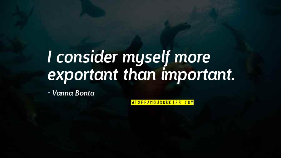 Wah Loon Quotes By Vanna Bonta: I consider myself more exportant than important. Wah Loon Quotes By Vanna Bonta: I consider myself more exportant than important.