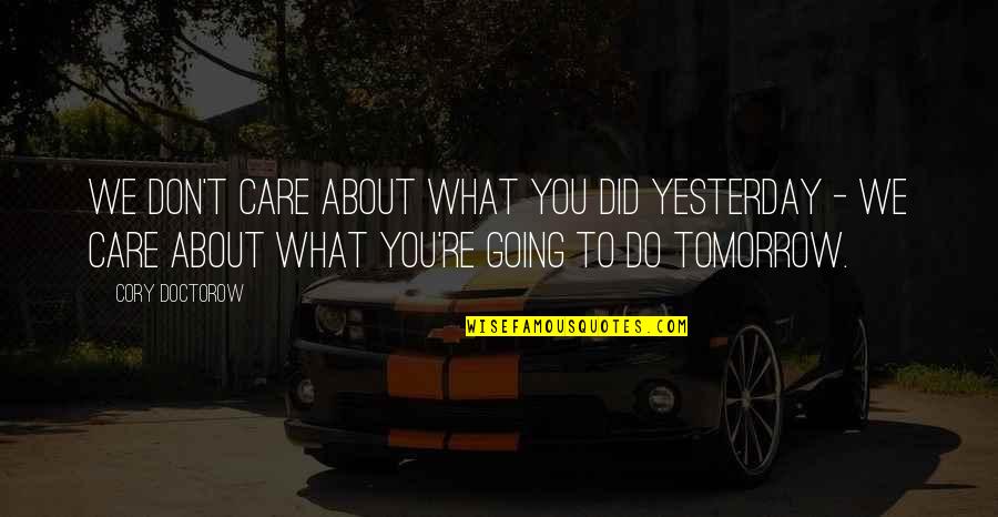 Wahad Llc Quotes By Cory Doctorow: We don't care about what you did yesterday Wahad Llc Quotes By Cory Doctorow: We don't care about what you did yesterday