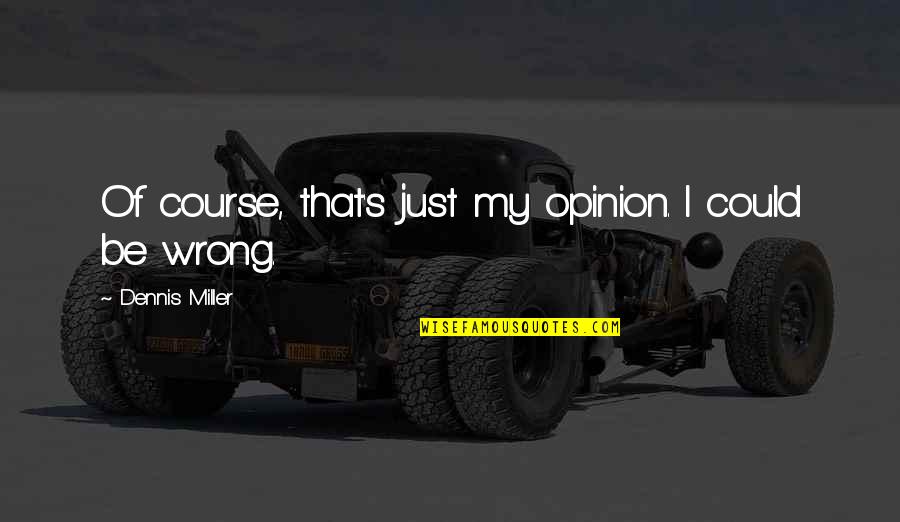 Waheeb Elle Quotes By Dennis Miller: Of course, that's just my opinion. I could Waheeb Elle Quotes By Dennis Miller: Of course, that's just my opinion. I could