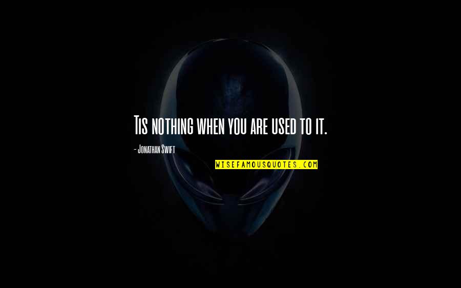 Waheeb Nasan Quotes By Jonathan Swift: Tis nothing when you are used to it.
