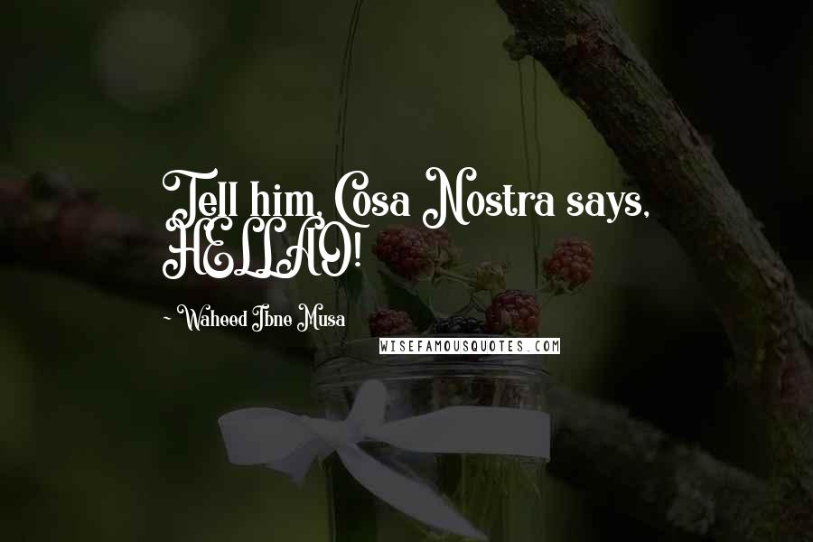 Waheed Ibne Musa quotes: Tell him, Cosa Nostra says, HELLAO!