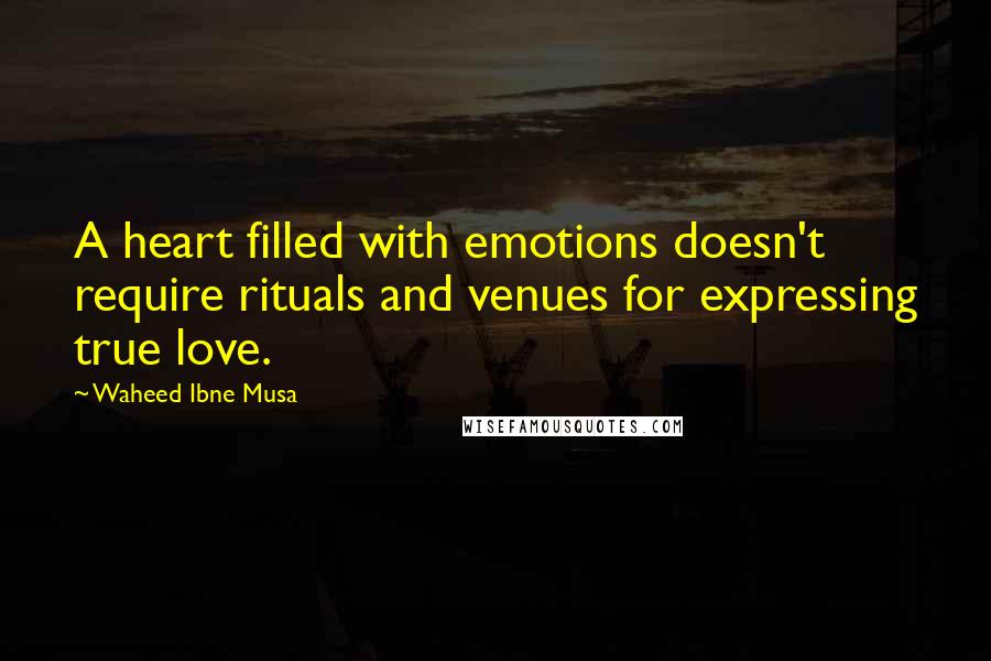 Waheed Ibne Musa quotes: A heart filled with emotions doesn't require rituals and venues for expressing true love.