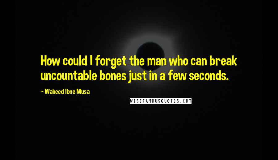 Waheed Ibne Musa quotes: How could I forget the man who can break uncountable bones just in a few seconds.