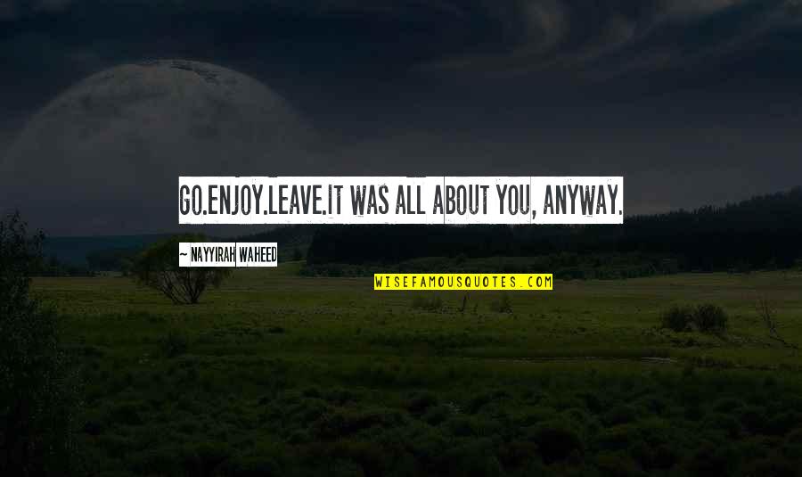 Waheed Quotes By Nayyirah Waheed: go.enjoy.leave.it was all about you, anyway.