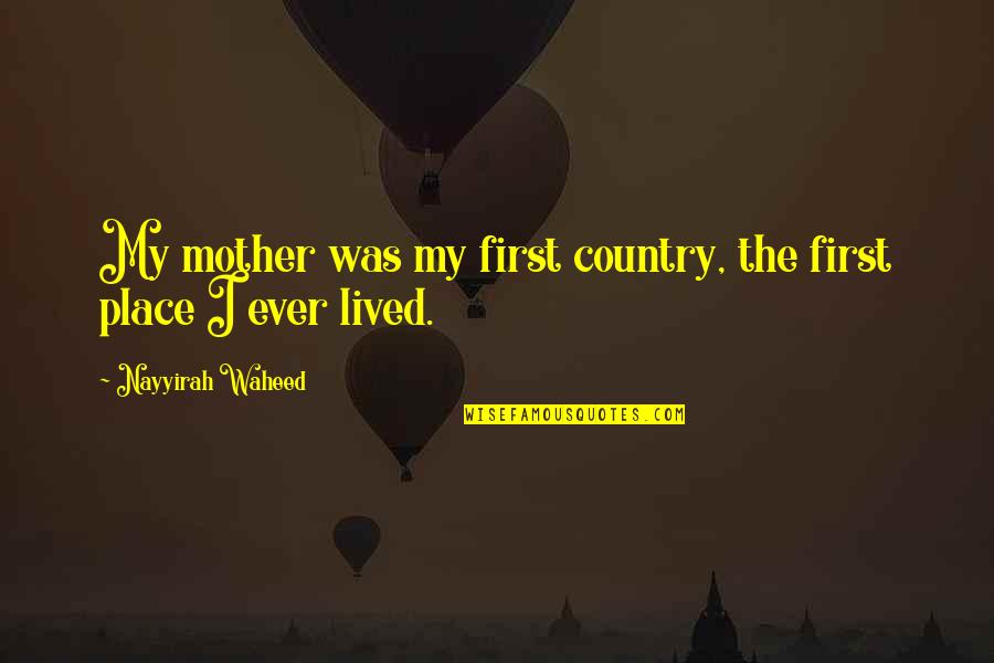 Waheed Quotes By Nayyirah Waheed: My mother was my first country, the first