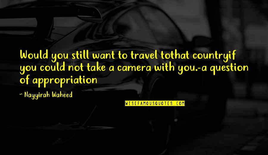 Waheed Quotes By Nayyirah Waheed: Would you still want to travel tothat countryif