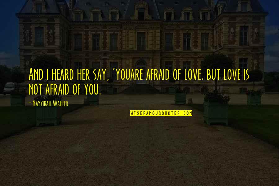 Waheed Quotes By Nayyirah Waheed: And i heard her say, 'youare afraid of