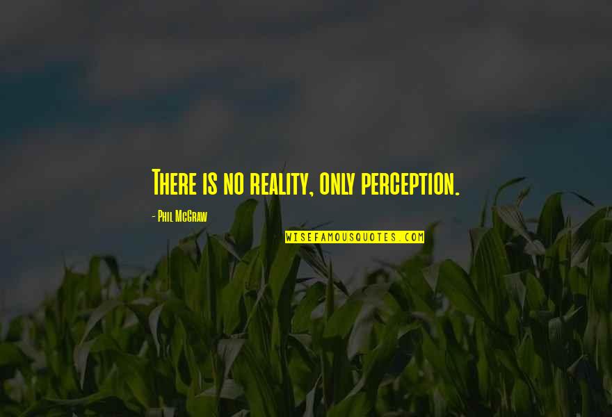 Wahhabism Explained Quotes By Phil McGraw: There is no reality, only perception.