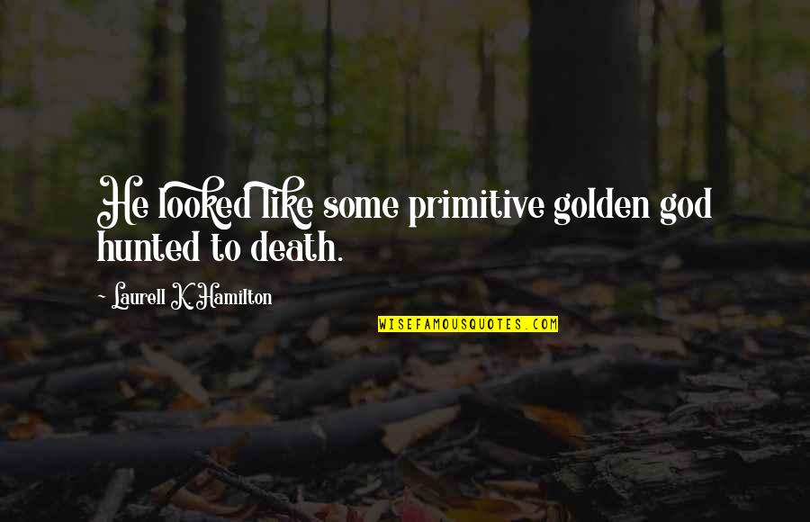 Wahhabism Pronunciation Quotes By Laurell K. Hamilton: He looked like some primitive golden god hunted