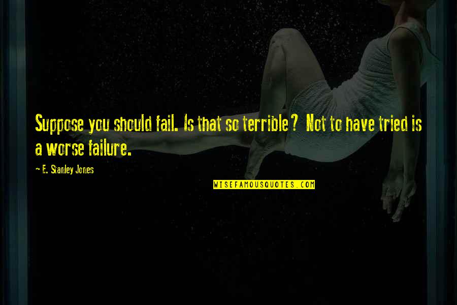 Wahid Slamet Ciptono Quotes By E. Stanley Jones: Suppose you should fail. Is that so terrible? Wahid Slamet Ciptono Quotes By E. Stanley Jones: Suppose you should fail. Is that so terrible?