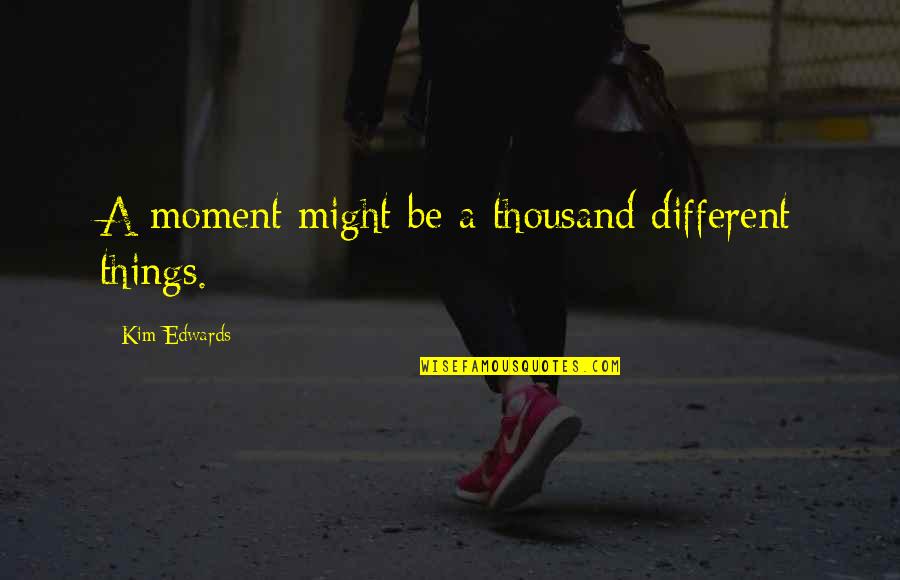 Wahida Quotes By Kim Edwards: A moment might be a thousand different things. Wahida Quotes By Kim Edwards: A moment might be a thousand different things.