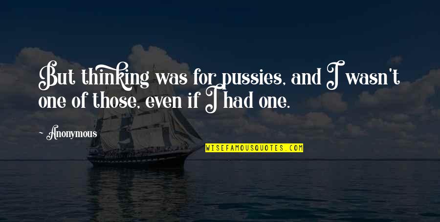 Wahlers Forsttechnik Quotes By Anonymous: But thinking was for pussies, and I wasn't