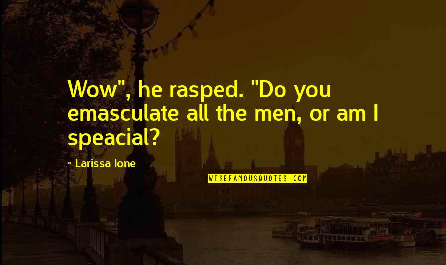 Wahlquist Quotes By Larissa Ione: Wow", he rasped. "Do you emasculate all the