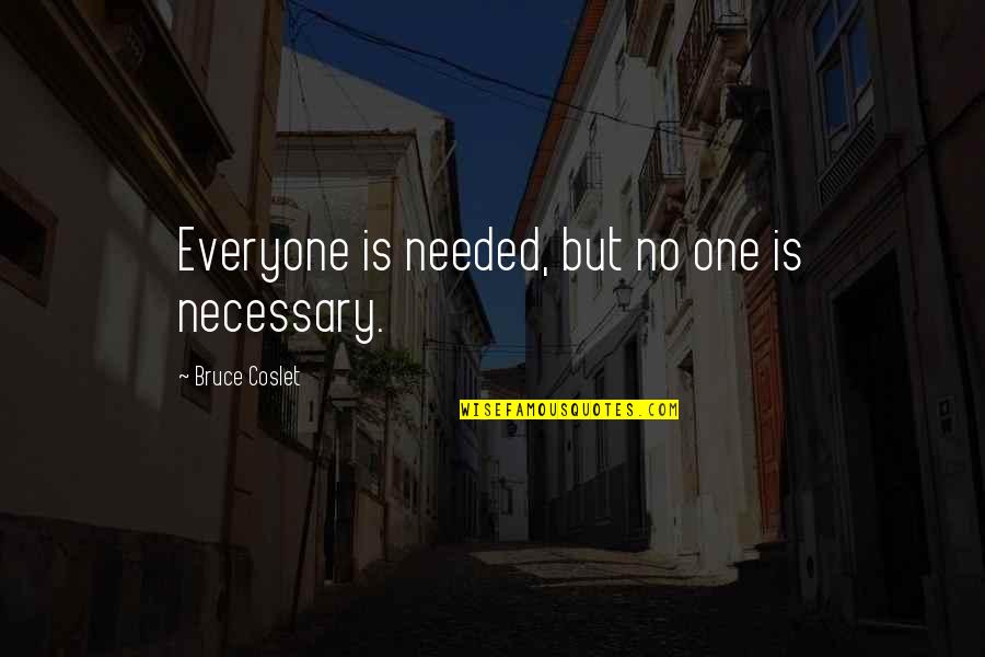 Wahome Teak Quotes By Bruce Coslet: Everyone is needed, but no one is necessary.