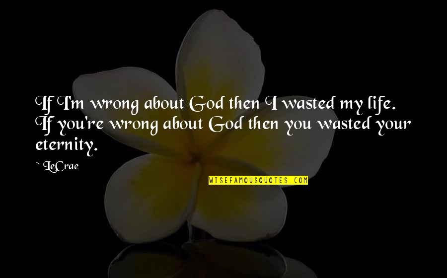 Wahr Quotes By LeCrae: If I'm wrong about God then I wasted