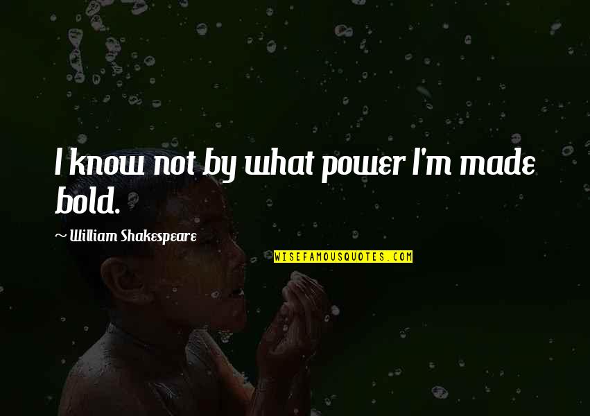 Waibel Electric Columbus Quotes By William Shakespeare: I know not by what power I'm made