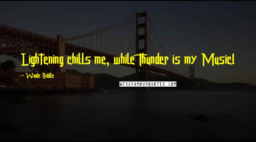Waide Riddle quotes: Lightening chills me, while Thunder is my Music!