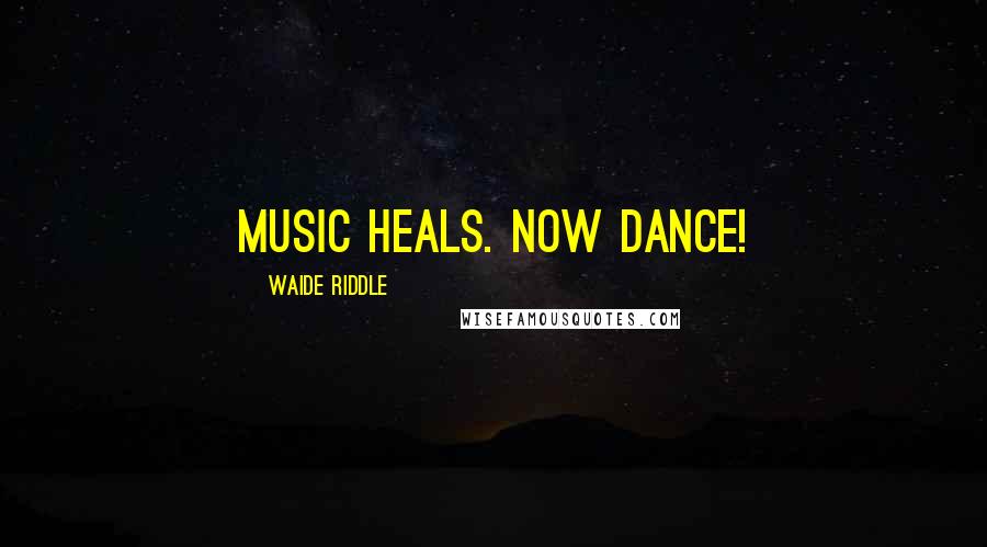 Waide Riddle quotes: Music heals. Now Dance!