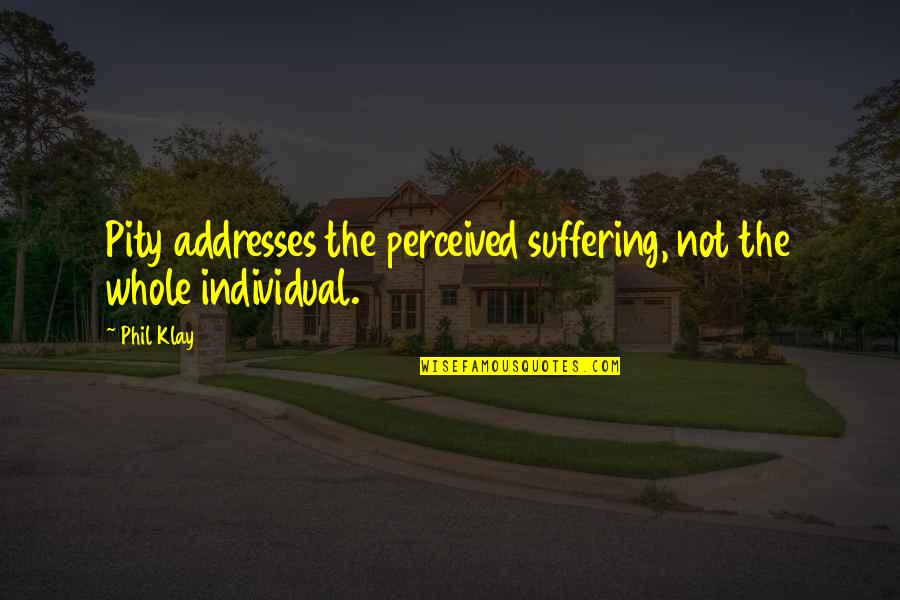 Waidelich Quotes By Phil Klay: Pity addresses the perceived suffering, not the whole