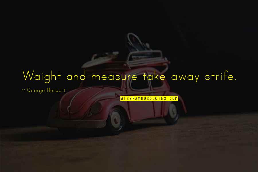 Waight Quotes By George Herbert: Waight and measure take away strife.