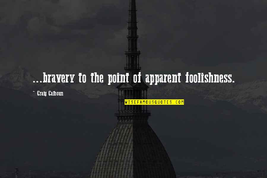 Waiglass Quotes By Craig Calhoun: ...bravery to the point of apparent foolishness. Waiglass Quotes By Craig Calhoun: ...bravery to the point of apparent foolishness.