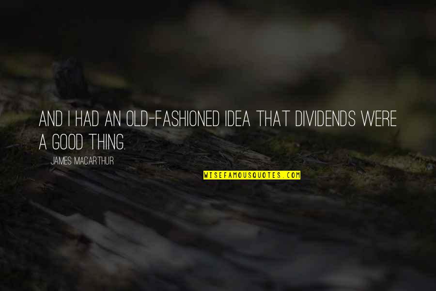 Wailin Jennys One Voice Quotes By James MacArthur: And I had an old-fashioned idea that dividends Wailin Jennys One Voice Quotes By James MacArthur: And I had an old-fashioned idea that dividends