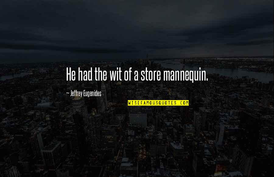 Wailin Jennys One Voice Quotes By Jeffrey Eugenides: He had the wit of a store mannequin. Wailin Jennys One Voice Quotes By Jeffrey Eugenides: He had the wit of a store mannequin.