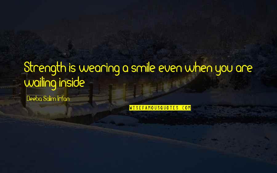 Wailing Quotes By Deeba Salim Irfan: Strength is wearing a smile even when you Wailing Quotes By Deeba Salim Irfan: Strength is wearing a smile even when you