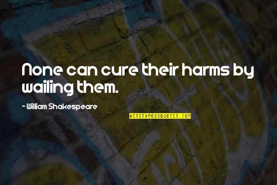 Wailing Quotes By William Shakespeare: None can cure their harms by wailing them.