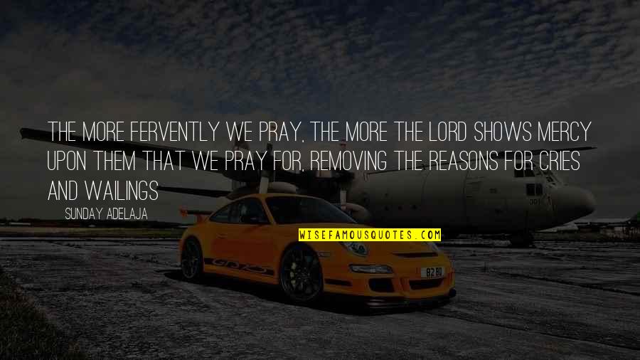 Wailings Quotes By Sunday Adelaja: The more fervently we pray, the more the