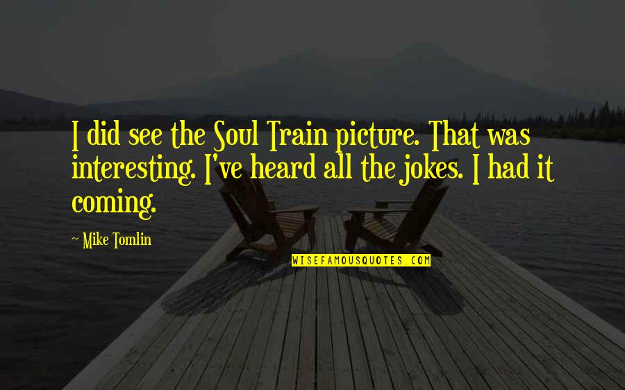 Wainberg Shabbat Quotes By Mike Tomlin: I did see the Soul Train picture. That Wainberg Shabbat Quotes By Mike Tomlin: I did see the Soul Train picture. That