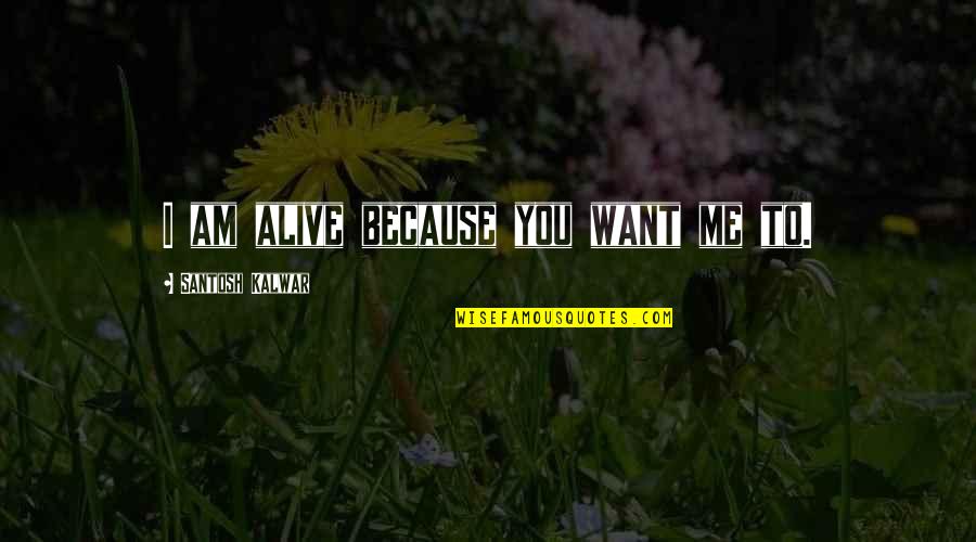 Wainberg Vs Piedmont Quotes By Santosh Kalwar: I am alive because you want me to. Wainberg Vs Piedmont Quotes By Santosh Kalwar: I am alive because you want me to.