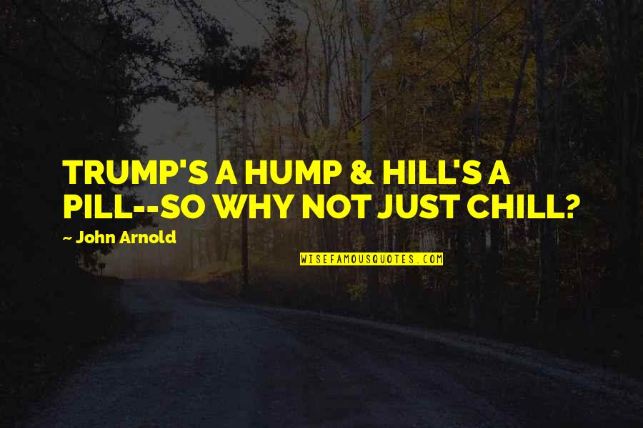 Wainbergs Rules Quotes By John Arnold: TRUMP'S A HUMP & HILL'S A PILL--SO WHY