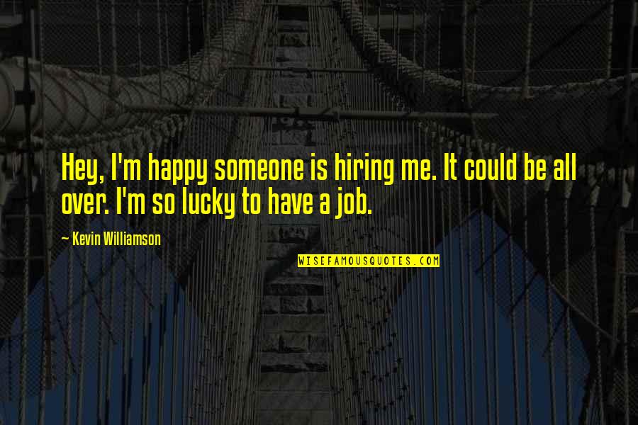 Wainer Elementary Quotes By Kevin Williamson: Hey, I'm happy someone is hiring me. It Wainer Elementary Quotes By Kevin Williamson: Hey, I'm happy someone is hiring me. It