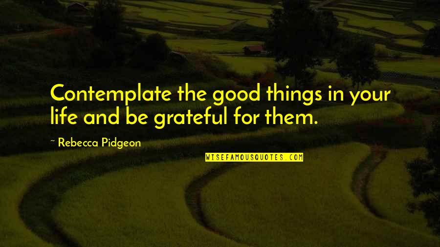 Wainer Murphy Quotes By Rebecca Pidgeon: Contemplate the good things in your life and Wainer Murphy Quotes By Rebecca Pidgeon: Contemplate the good things in your life and
