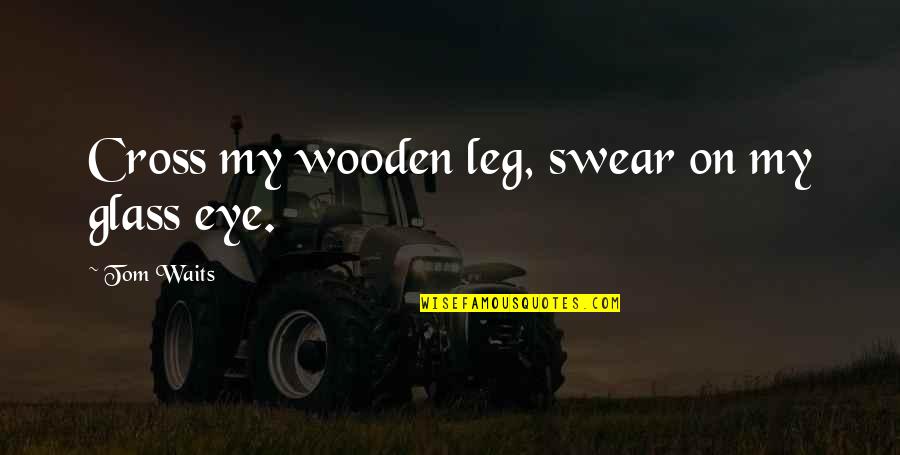 Wainer Watches Quotes By Tom Waits: Cross my wooden leg, swear on my glass Wainer Watches Quotes By Tom Waits: Cross my wooden leg, swear on my glass