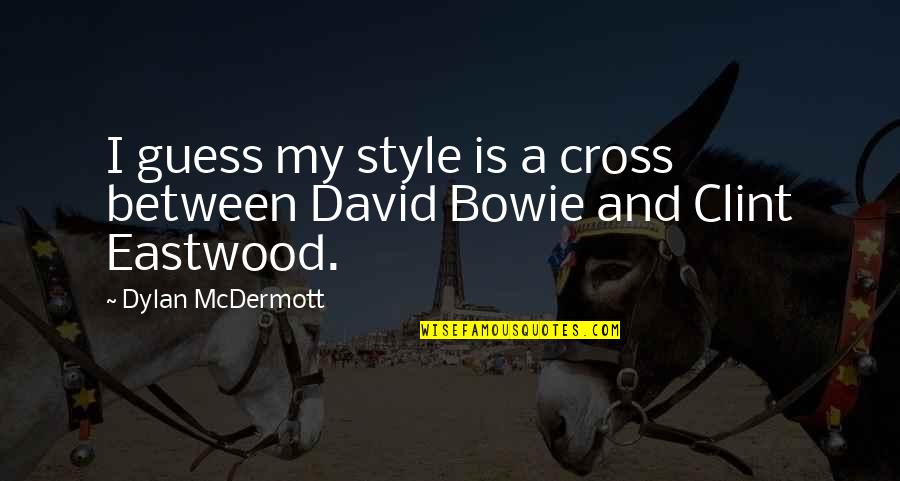 Waingunga Scout Quotes By Dylan McDermott: I guess my style is a cross between Waingunga Scout Quotes By Dylan McDermott: I guess my style is a cross between