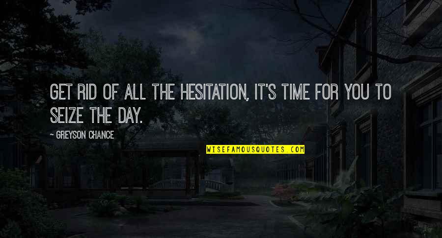 Wainionpaa Quotes By Greyson Chance: Get rid of all the hesitation, it's time Wainionpaa Quotes By Greyson Chance: Get rid of all the hesitation, it's time