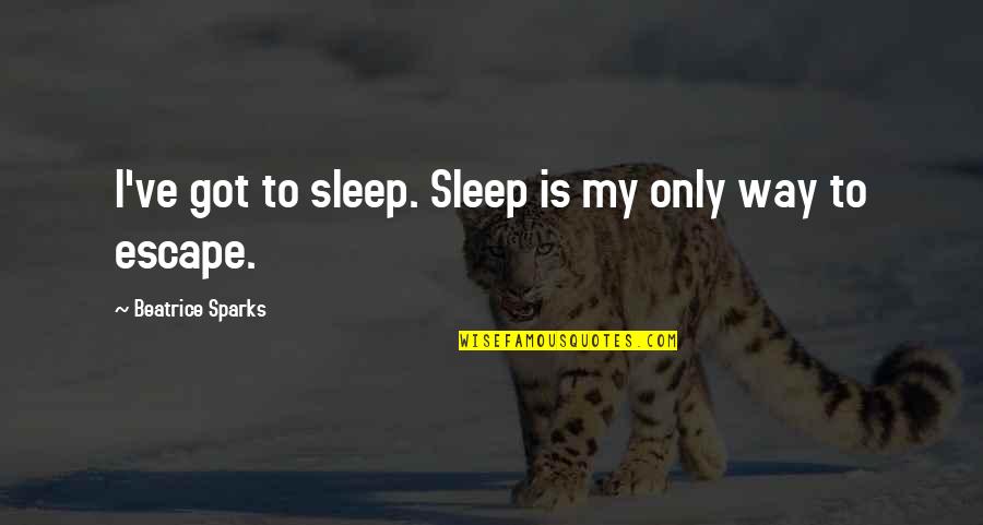 Wainstein Md Quotes By Beatrice Sparks: I've got to sleep. Sleep is my only Wainstein Md Quotes By Beatrice Sparks: I've got to sleep. Sleep is my only