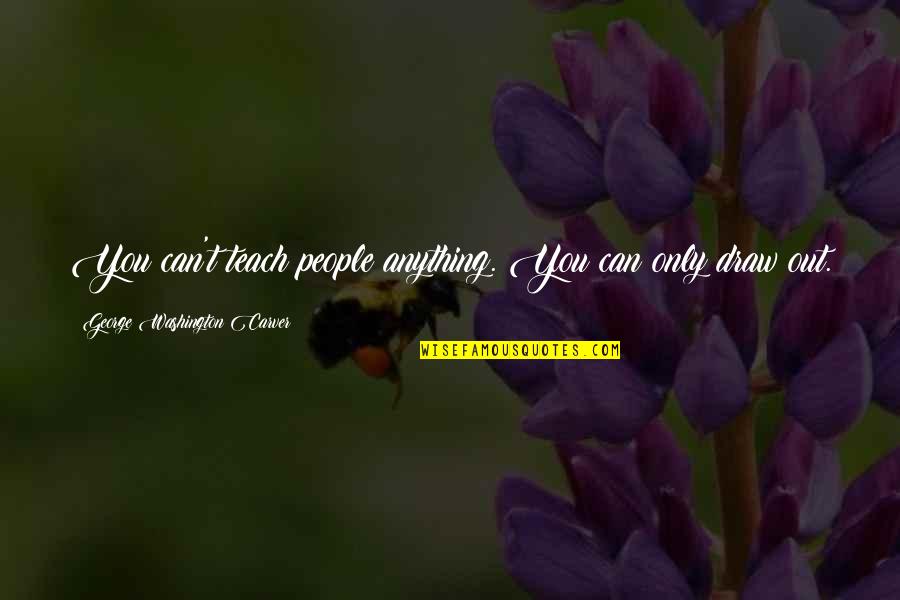 Waisanen Quarry Quotes By George Washington Carver: You can't teach people anything. You can only Waisanen Quarry Quotes By George Washington Carver: You can't teach people anything. You can only