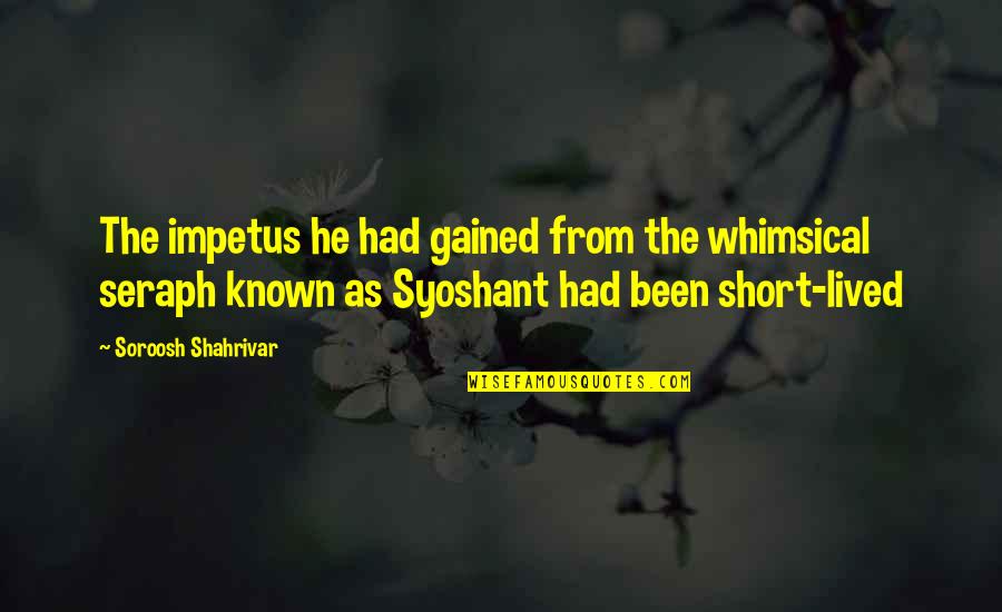 Waisman Biomanufacturing Quotes By Soroosh Shahrivar: The impetus he had gained from the whimsical