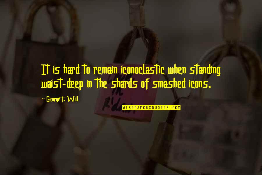 Waist Deep Quotes By George F. Will: It is hard to remain iconoclastic when standing