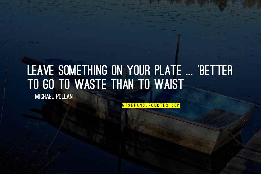 Waist Quotes By Michael Pollan: Leave something on your plate ... 'Better to