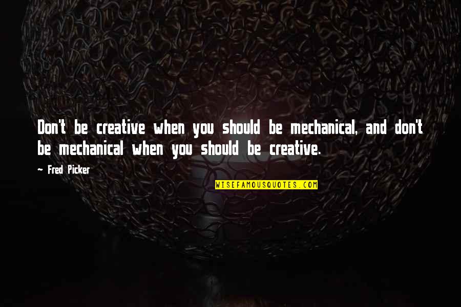 Waist Shaper Quotes By Fred Picker: Don't be creative when you should be mechanical,