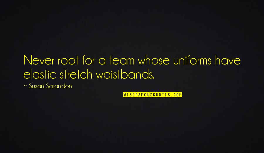 Waistbands Quotes By Susan Sarandon: Never root for a team whose uniforms have
