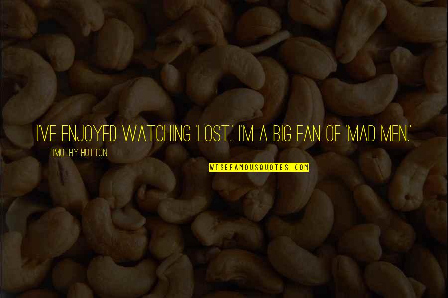Waistcoats And Cravats Quotes By Timothy Hutton: I've enjoyed watching 'Lost.' I'm a big fan