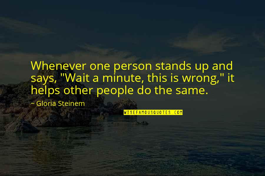 Wait A Minute Quotes By Gloria Steinem: Whenever one person stands up and says, "Wait